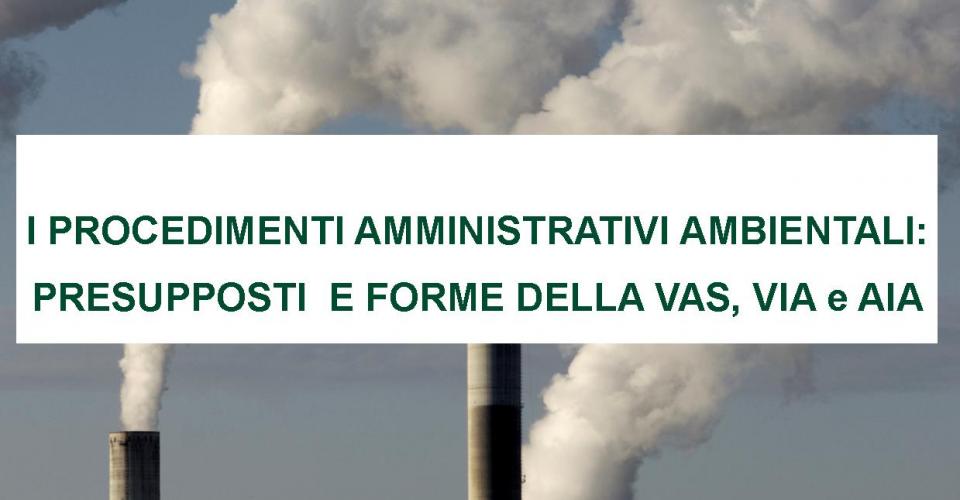 I procedimenti amministrativi in materia ambientale: presupposti e forme della V.A.S., della V.I.A. 